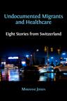 Undocumented Migrants and Healthcare: Eight Stories from Switzerland - cover image