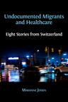 Undocumented Migrants and Healthcare: Eight Stories from Switzerland - cover image